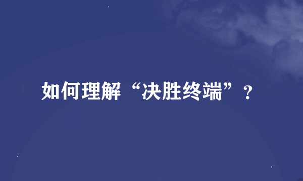 如何理解“决胜终端”？