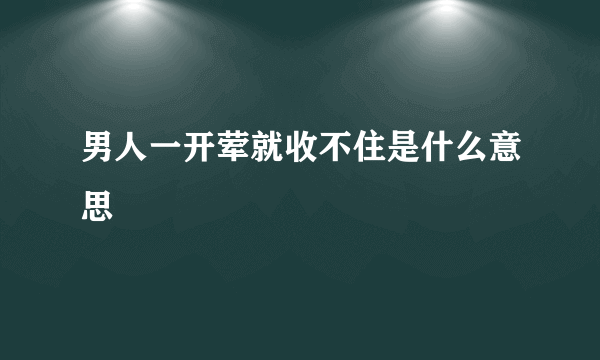 男人一开荤就收不住是什么意思