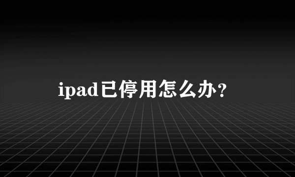 ipad已停用怎么办？