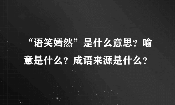 “语笑嫣然”是什么意思？喻意是什么？成语来源是什么？