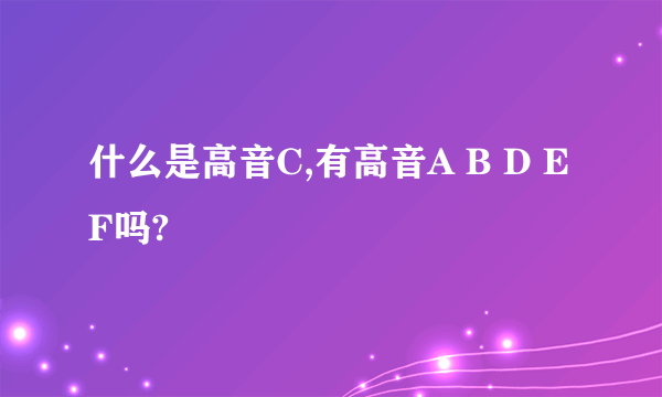 什么是高音C,有高音A B D E F吗?