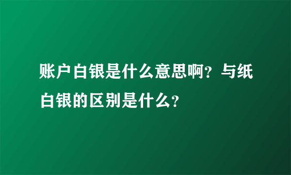 账户白银是什么意思啊？与纸白银的区别是什么？