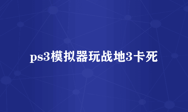 ps3模拟器玩战地3卡死