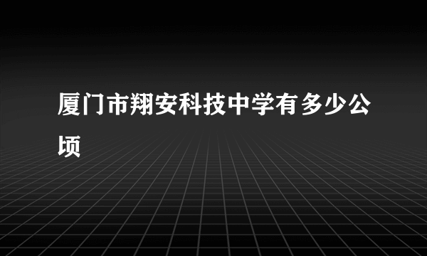 厦门市翔安科技中学有多少公顷