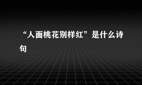 “人面桃花别样红”是什么诗句