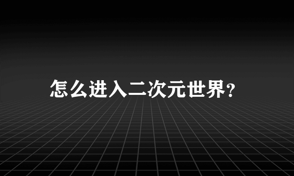 怎么进入二次元世界？