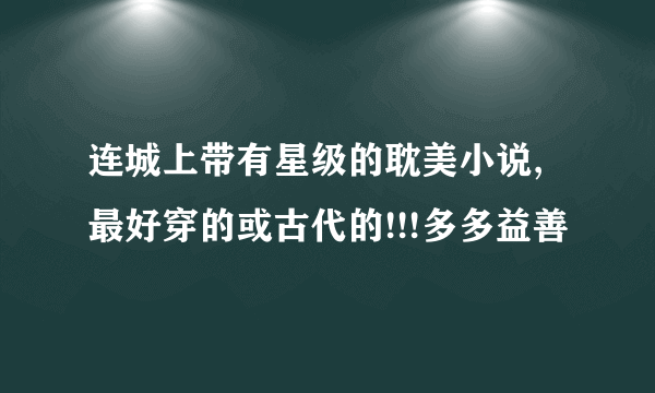 连城上带有星级的耽美小说,最好穿的或古代的!!!多多益善