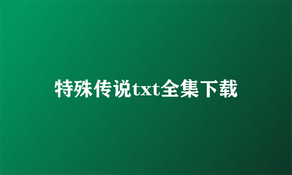 特殊传说txt全集下载