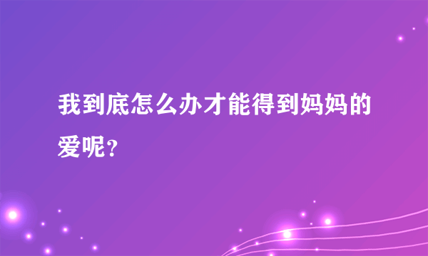 我到底怎么办才能得到妈妈的爱呢？