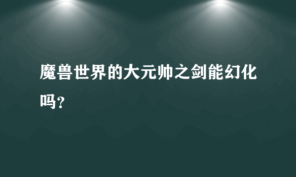 魔兽世界的大元帅之剑能幻化吗？