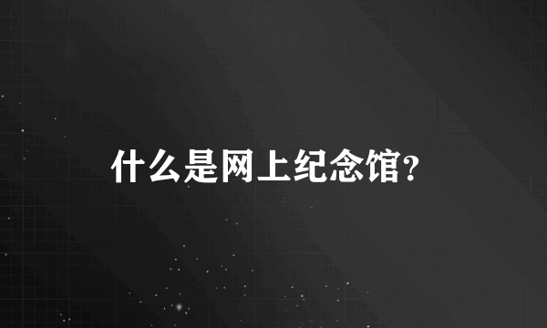 什么是网上纪念馆？