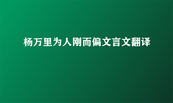 杨万里为人刚而偏文言文翻译