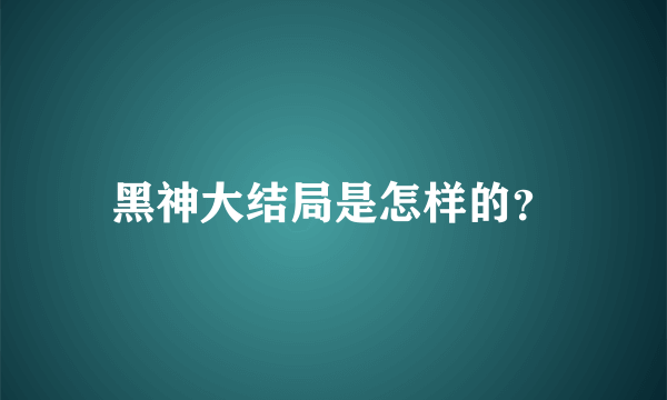 黑神大结局是怎样的？