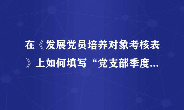 在《发展党员培养对象考核表》上如何填写“党支部季度考核意见”？