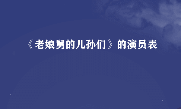 《老娘舅的儿孙们》的演员表