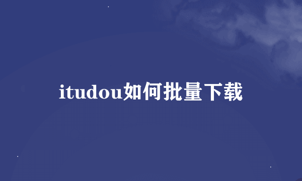 itudou如何批量下载