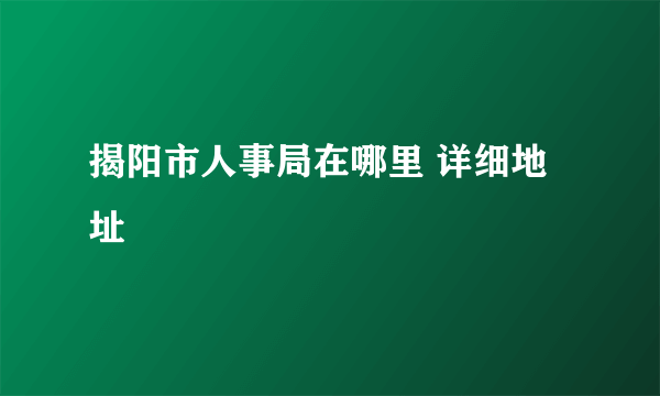 揭阳市人事局在哪里 详细地址