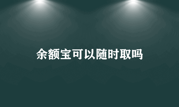 余额宝可以随时取吗