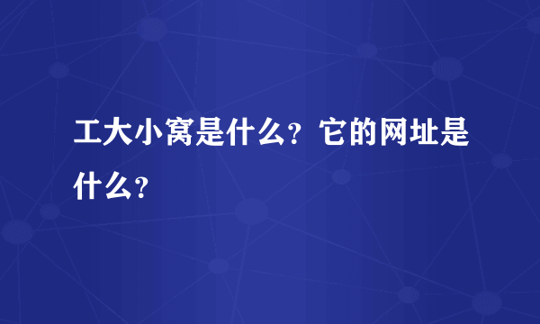 工大小窝是什么？它的网址是什么？