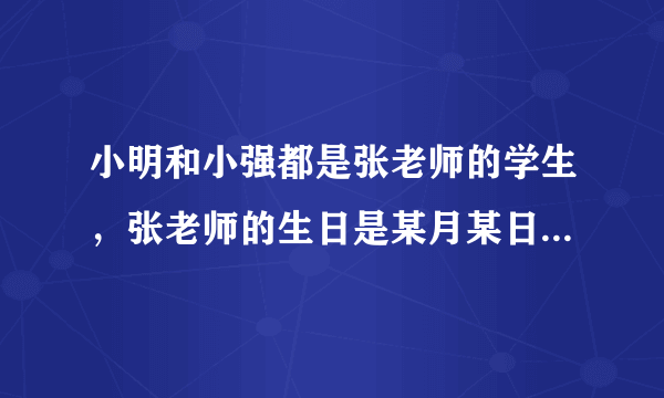 小明和小强都是张老师的学生，张老师的生日是某月某日，2人都不知道张老师的生日。 生日是下列10组中