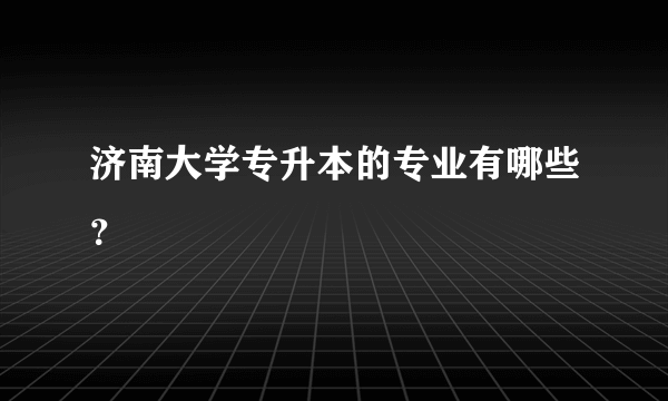 济南大学专升本的专业有哪些？