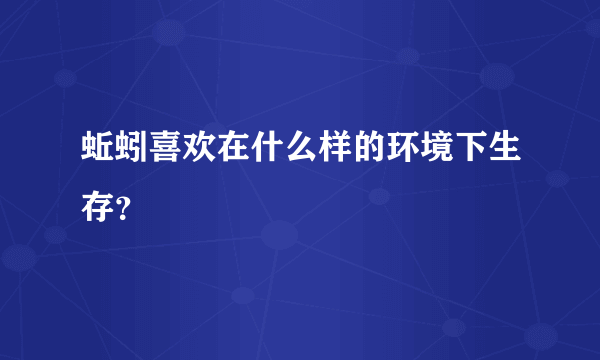 蚯蚓喜欢在什么样的环境下生存？