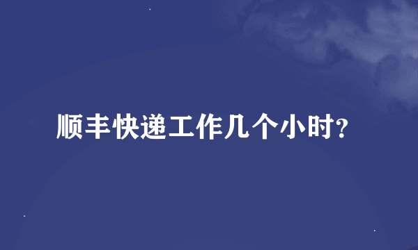 顺丰快递工作几个小时？