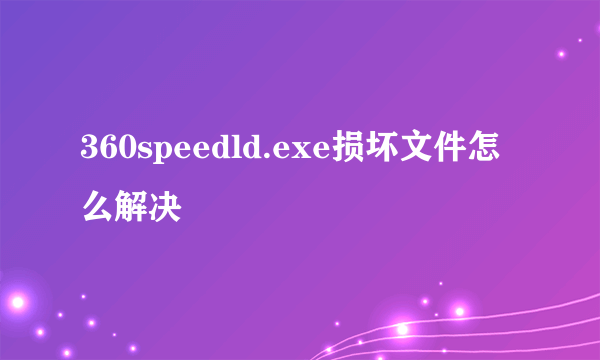 360speedld.exe损坏文件怎么解决