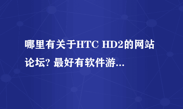 哪里有关于HTC HD2的网站论坛? 最好有软件游戏等下载的