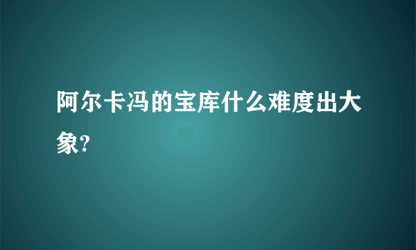 阿尔卡冯的宝库什么难度出大象?