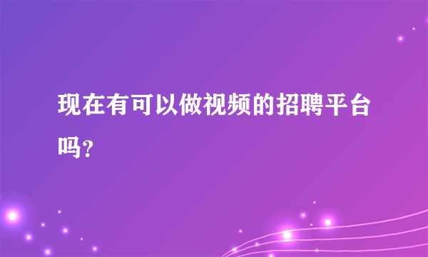 现在有可以做视频的招聘平台吗？