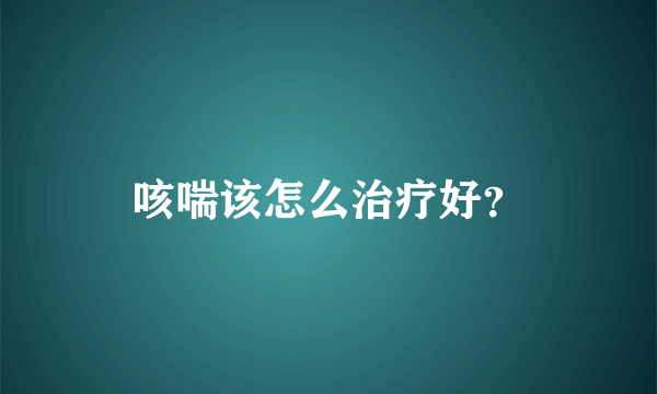 咳喘该怎么治疗好？