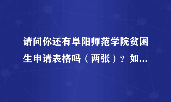 请问你还有阜阳师范学院贫困生申请表格吗（两张）？如果有，麻烦你上传给我。谢谢！