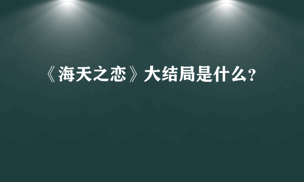 《海天之恋》大结局是什么？