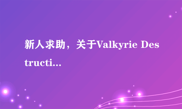 新人求助，关于Valkyrie Destruction游戏攻略