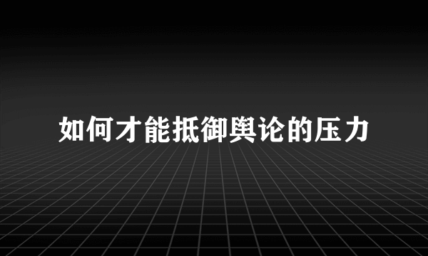 如何才能抵御舆论的压力