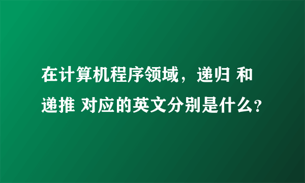 在计算机程序领域，递归 和 递推 对应的英文分别是什么？