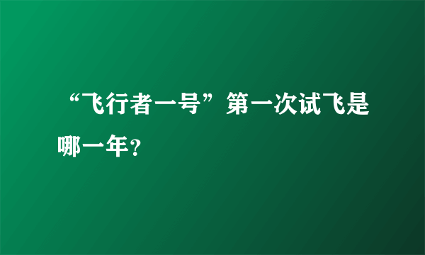 “飞行者一号”第一次试飞是哪一年？