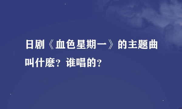 日剧《血色星期一》的主题曲叫什麽？谁唱的？