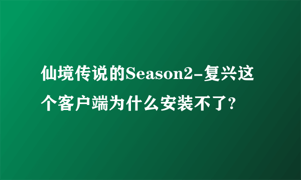 仙境传说的Season2-复兴这个客户端为什么安装不了?