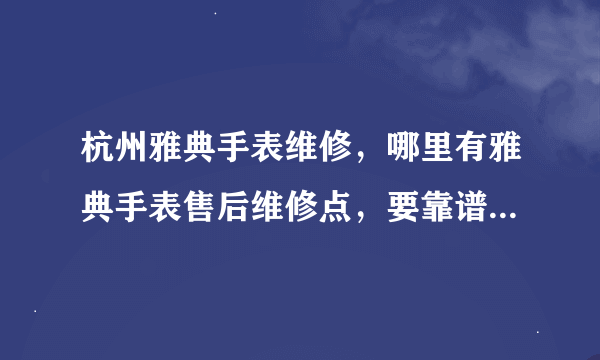 杭州雅典手表维修，哪里有雅典手表售后维修点，要靠谱一点的谢谢