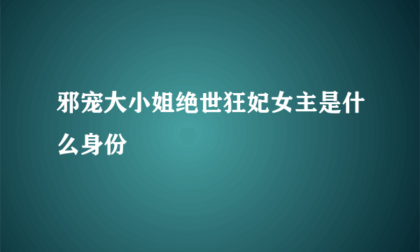 邪宠大小姐绝世狂妃女主是什么身份