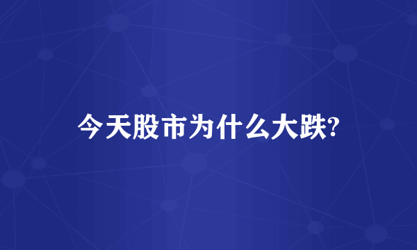 今天股市为什么大跌?