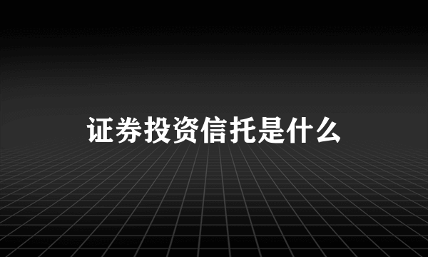 证券投资信托是什么