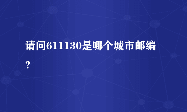 请问611130是哪个城市邮编？