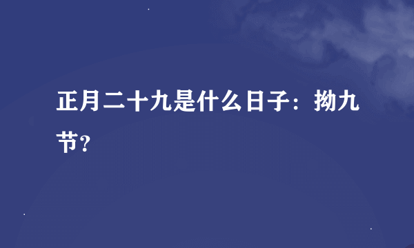 正月二十九是什么日子：拗九节？