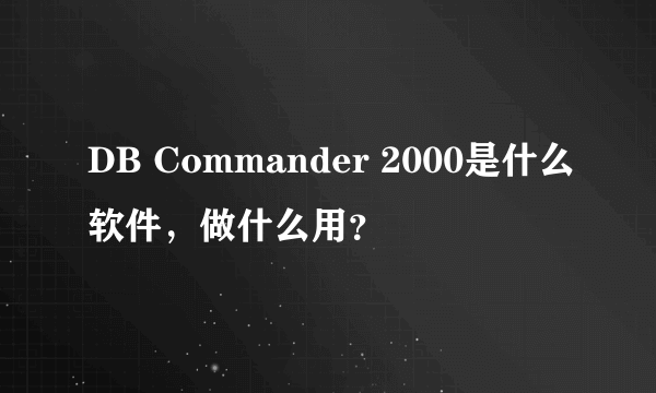 DB Commander 2000是什么软件，做什么用？