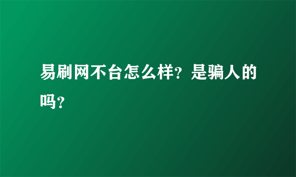 易刷网不台怎么样？是骗人的吗？