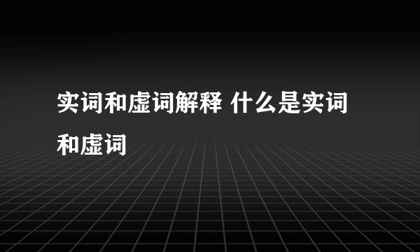 实词和虚词解释 什么是实词和虚词