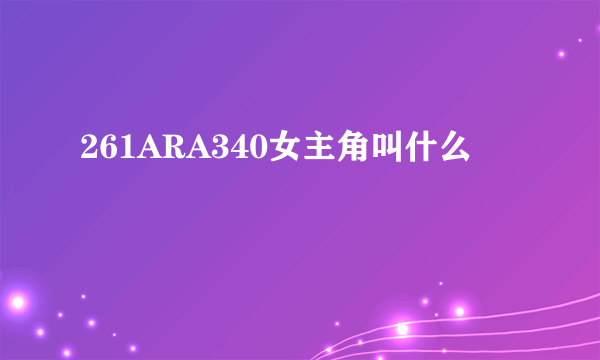 261ARA340女主角叫什么